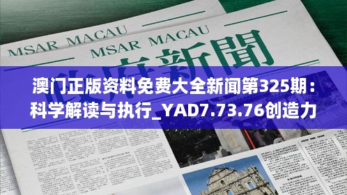 澳門正版資料免費(fèi)大全新聞第325期：科學(xué)解讀與執(zhí)行_YAD7.73.76創(chuàng)造力版