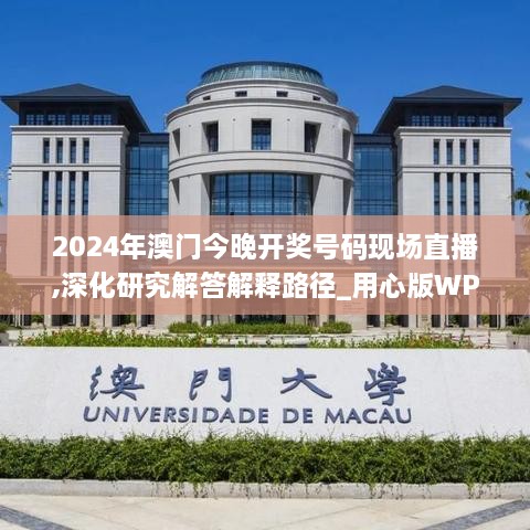 2024年澳門(mén)今晚開(kāi)獎(jiǎng)號(hào)碼現(xiàn)場(chǎng)直播,深化研究解答解釋路徑_用心版WPT3.73