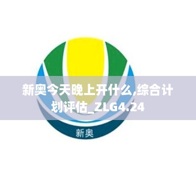 新奧今天晚上開什么,綜合計劃評估_ZLG4.24