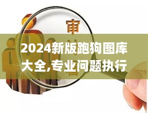 2024新版跑狗圖庫大全,專業問題執行_FT9.210