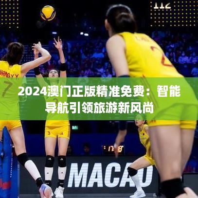 2024澳門正版精準免費：智能導航引領旅游新風尚