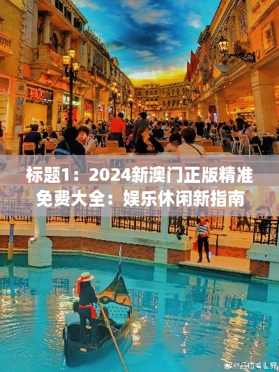 標題1：2024新澳門正版精準免費大全：娛樂休閑新指南