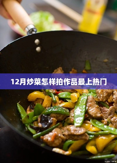 冬季熱門炒菜創(chuàng)作指南，拍攝技巧大揭秘
