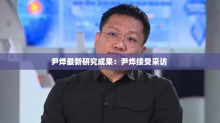 尹燁最新研究成果：尹燁接受采訪 