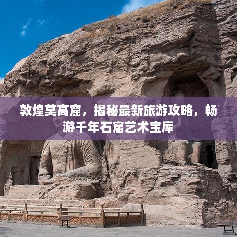 敦煌莫高窟，揭秘最新旅游攻略，暢游千年石窟藝術寶庫