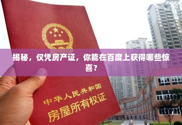揭秘，僅憑房產(chǎn)證，你能在百度上獲得哪些驚喜？
